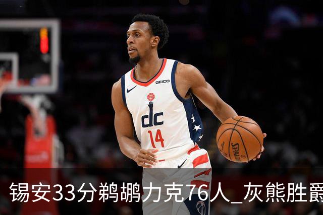 锡安33分鹈鹕力克76人 灰熊胜爵士终结4连败